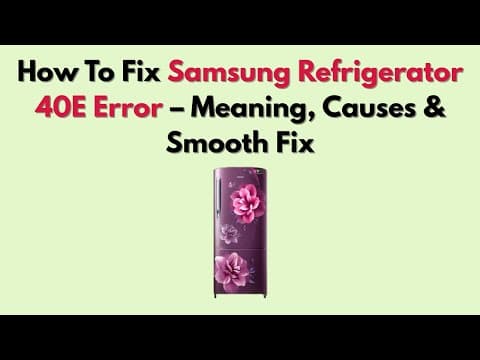 How To Fix Samsung Refrigerator 40E Error – Meaning, Causes & Smooth Fix